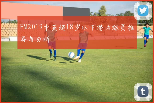 FM2019中英超18岁以下潜力球员推荐与分析
