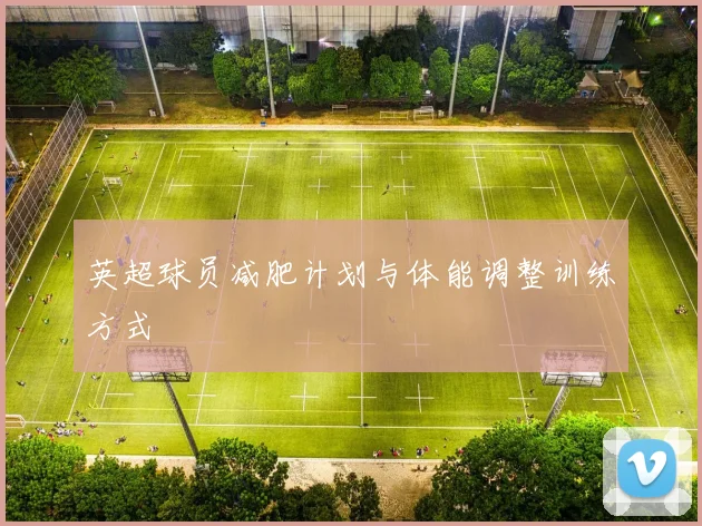 英超球员减肥计划与体能调整训练方式