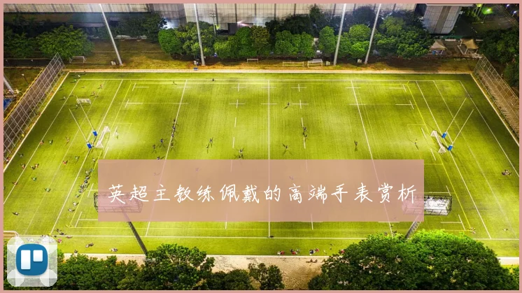 英超主教练佩戴的高端手表赏析