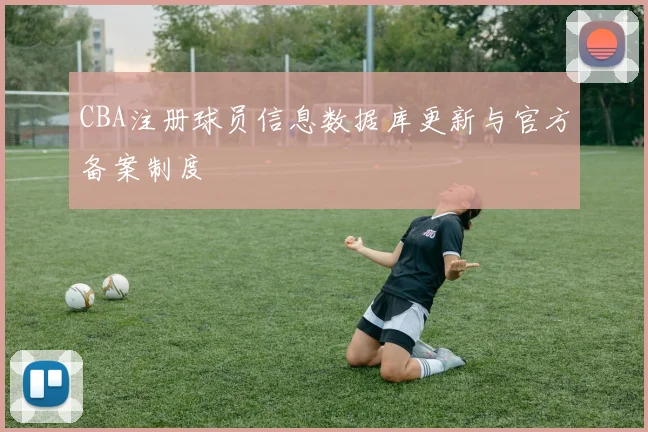 CBA注册球员信息数据库更新与官方备案制度
