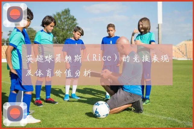 英超球员赖斯（Rice）的竞技表现及体育价值分析