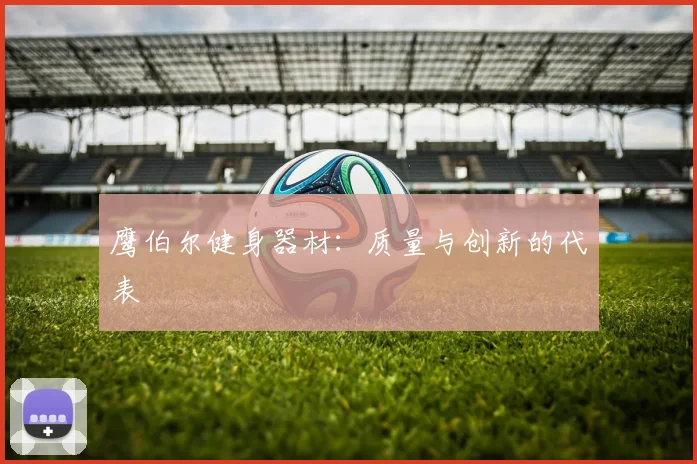 鹰伯尔健身器材：质量与创新的代表