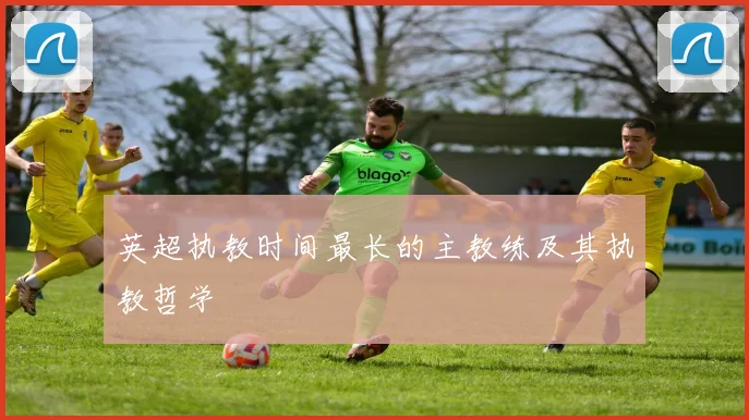 英超执教时间最长的主教练及其执教哲学