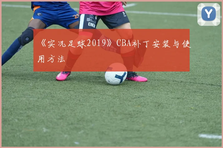 《实况足球2019》CBA补丁安装与使用方法