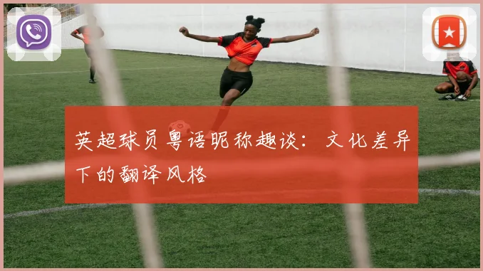 英超球员粤语昵称趣谈：文化差异下的翻译风格